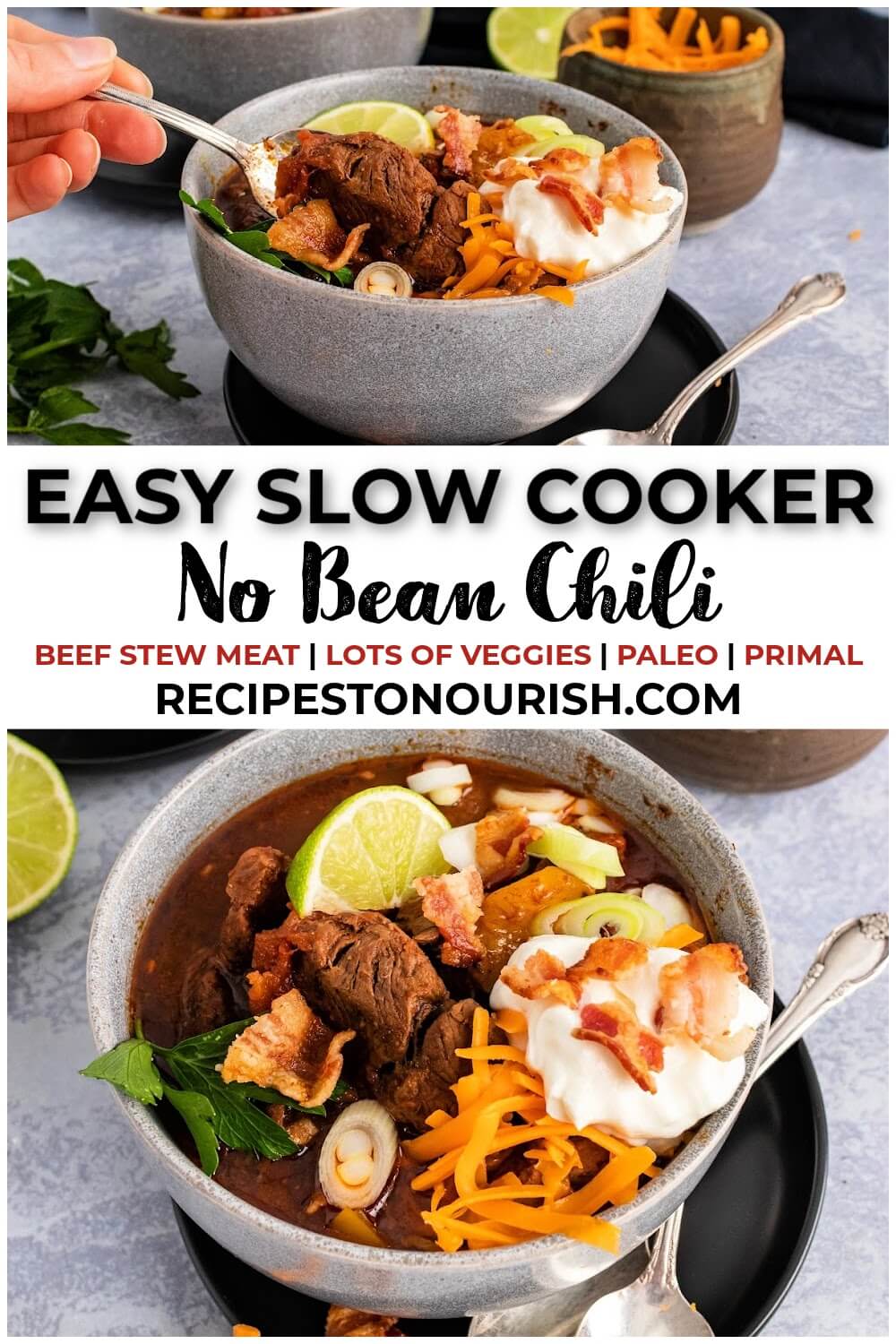 Two photos of bowls of chili with large chunks of stew meat, topped with shredded cheddar cheese, sour cream, bacon pieces, green onions, fresh cilantro and a lime wedge, sitting on plates with a spoon next to it with text that says Easy Slow Cooker No Bean Chili, beef stew meat, lots of veggies, paleo, primal, RECIPESTONOURISH.com