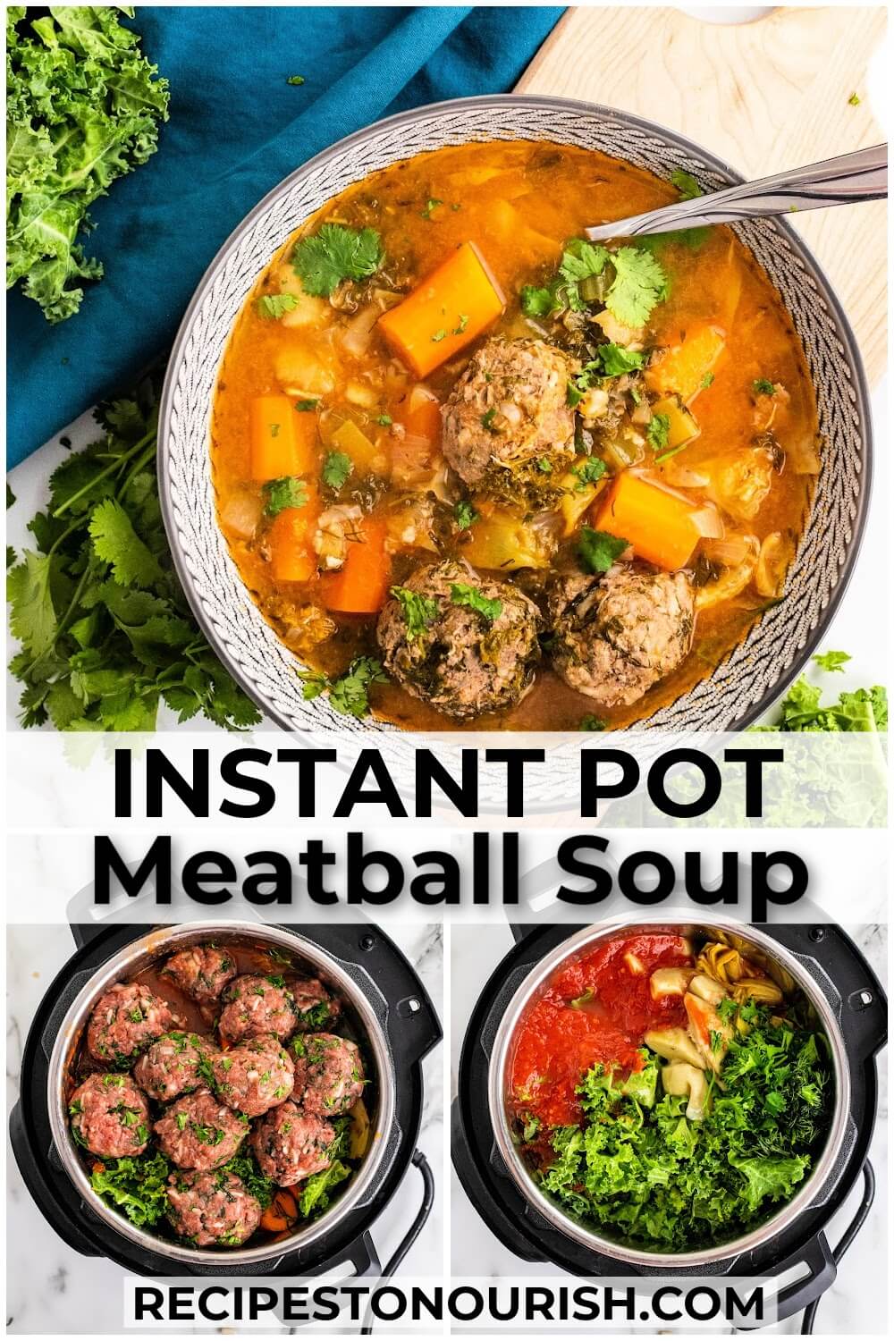 Overhead shot of a bowl of meatball soup with carrots and fresh herbs sitting next to fresh herbs, fresh kale and a blue cloth napkin, one photo of an Instant Pot full of meatballs, one photo of an Instant Pot filled with crushed tomatoes, kale, artichoke hearts and vegetables with text that says Instant Pot Meatball Soup RECIPESTONOURISH.com
