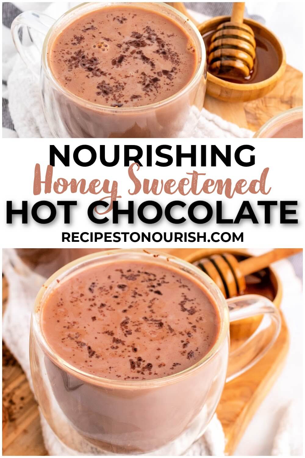 Two glass mugs filled with hot chocolate topped with chocolate shavings sitting on top of a cloth kitchen towel on top of a wooden cutting board next to a small bowl full of honey with a honey dipper next to the hot chocolates with text that says nourishing honey sweetened hot chocolate recipestonourish.com.